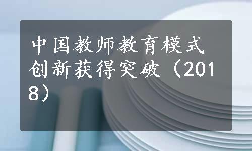 中国教师教育模式创新获得突破（2018）