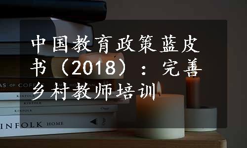 中国教育政策蓝皮书（2018）：完善乡村教师培训