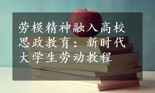 劳模精神融入高校思政教育：新时代大学生劳动教程