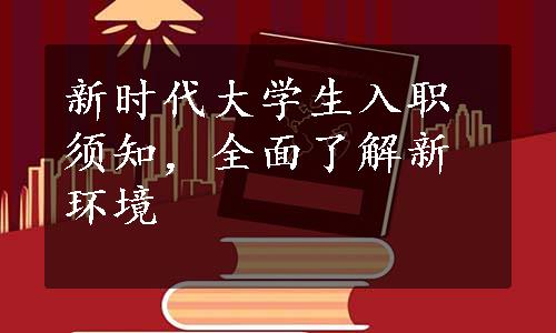 新时代大学生入职须知，全面了解新环境