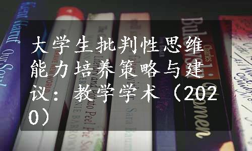 大学生批判性思维能力培养策略与建议：教学学术（2020）