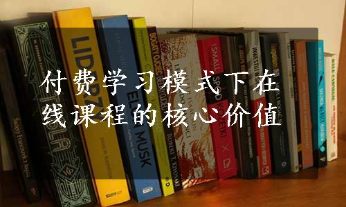 付费学习模式下在线课程的核心价值