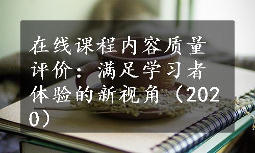 在线课程内容质量评价：满足学习者体验的新视角（2020）