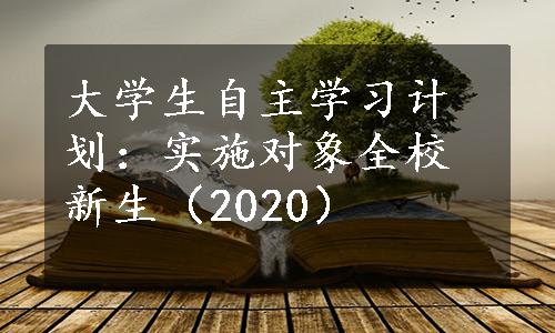 大学生自主学习计划：实施对象全校新生（2020）