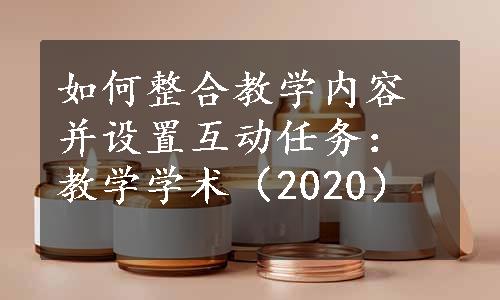 如何整合教学内容并设置互动任务：教学学术（2020）