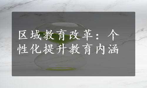 区域教育改革：个性化提升教育内涵