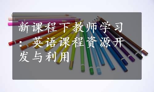 新课程下教师学习：英语课程资源开发与利用