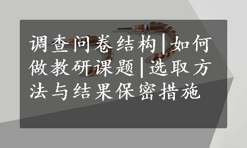 调查问卷结构|如何做教研课题|选取方法与结果保密措施