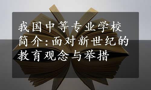 我国中等专业学校简介:面对新世纪的教育观念与举措