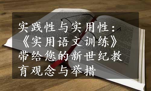 实践性与实用性：《实用语文训练》带给您的新世纪教育观念与举措