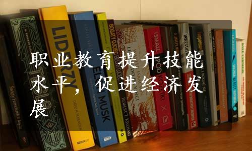 职业教育提升技能水平，促进经济发展