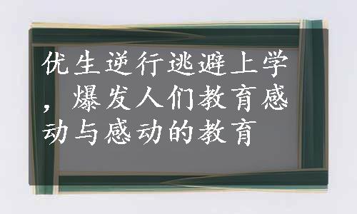 优生逆行逃避上学，爆发人们教育感动与感动的教育