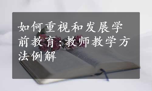 如何重视和发展学前教育:教师教学方法例解