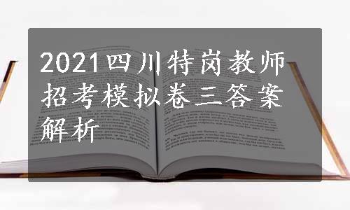 2021四川特岗教师招考模拟卷三答案解析