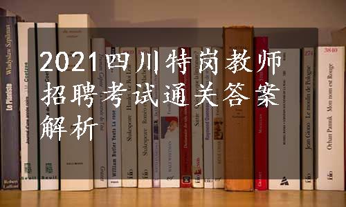 2021四川特岗教师招聘考试通关答案解析