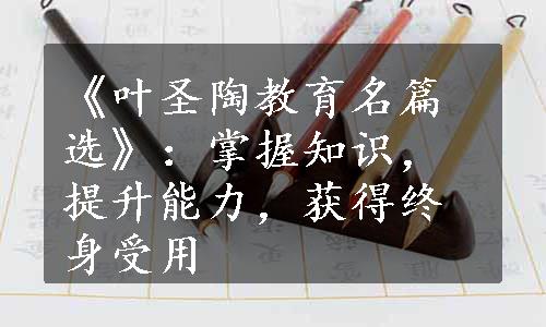 《叶圣陶教育名篇选》：掌握知识，提升能力，获得终身受用