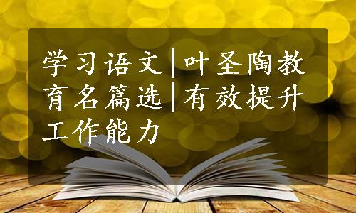 学习语文|叶圣陶教育名篇选|有效提升工作能力