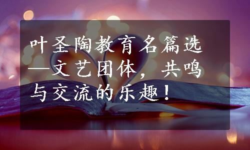 叶圣陶教育名篇选—文艺团体，共鸣与交流的乐趣！