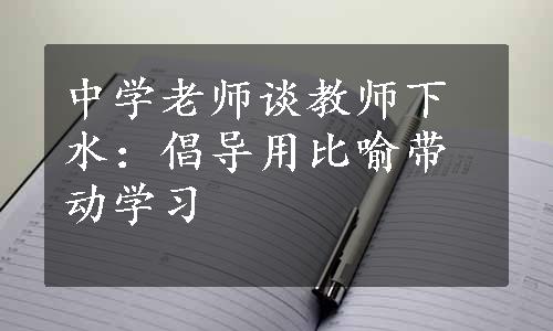 中学老师谈教师下水：倡导用比喻带动学习