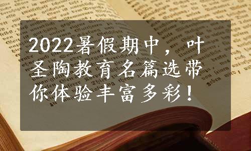 2022暑假期中，叶圣陶教育名篇选带你体验丰富多彩！