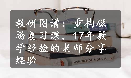 教研图谱：重构磁场复习课，17年教学经验的老师分享经验