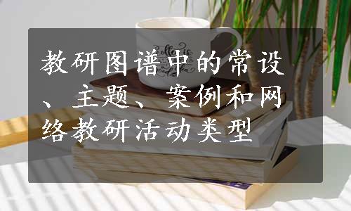 教研图谱中的常设、主题、案例和网络教研活动类型