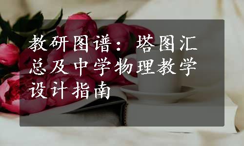 教研图谱：塔图汇总及中学物理教学设计指南