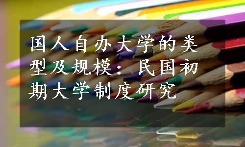 国人自办大学的类型及规模：民国初期大学制度研究