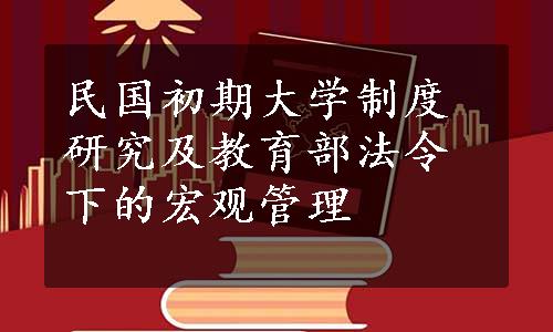 民国初期大学制度研究及教育部法令下的宏观管理