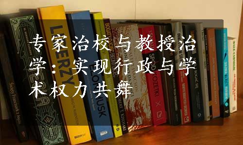 专家治校与教授治学：实现行政与学术权力共舞