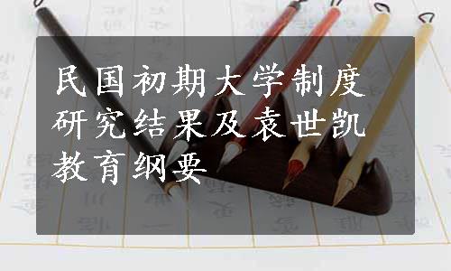 民国初期大学制度研究结果及袁世凯教育纲要