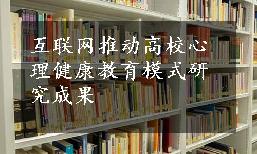 互联网推动高校心理健康教育模式研究成果