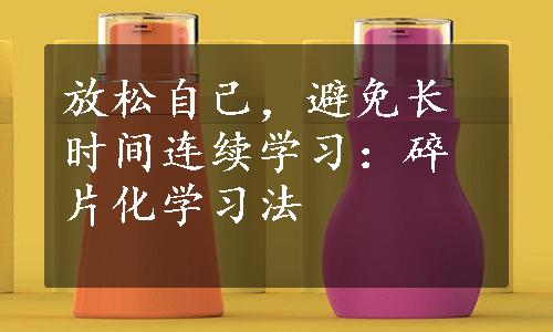 放松自己，避免长时间连续学习：碎片化学习法