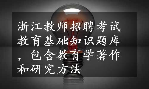 浙江教师招聘考试教育基础知识题库，包含教育学著作和研究方法