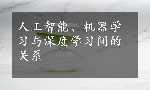 人工智能、机器学习与深度学习间的关系