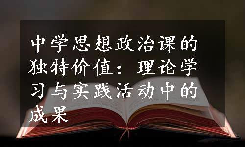 中学思想政治课的独特价值：理论学习与实践活动中的成果