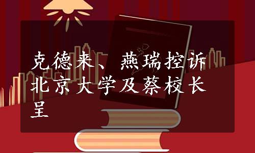 克德来、燕瑞控诉北京大学及蔡校长呈