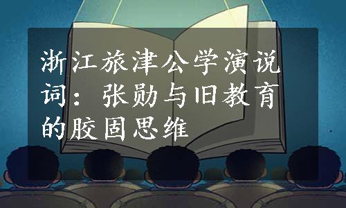 浙江旅津公学演说词：张勋与旧教育的胶固思维