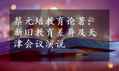 蔡元培教育论著：新旧教育差异及天津会议演说