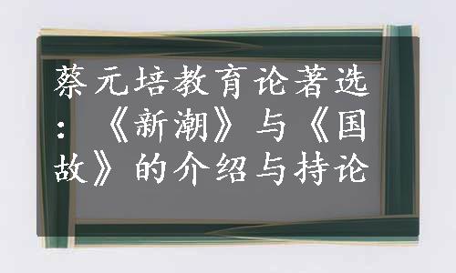 蔡元培教育论著选：《新潮》与《国故》的介绍与持论