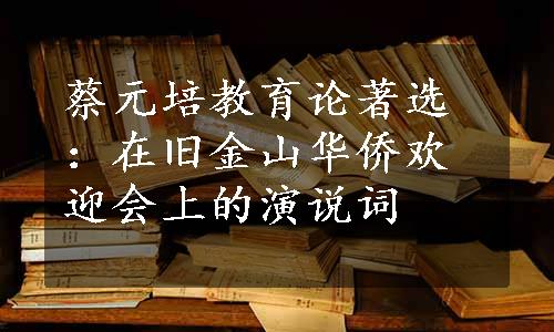 蔡元培教育论著选：在旧金山华侨欢迎会上的演说词