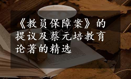 《教员保障案》的提议及蔡元培教育论著的精选