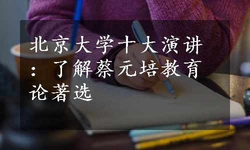 北京大学十大演讲：了解蔡元培教育论著选