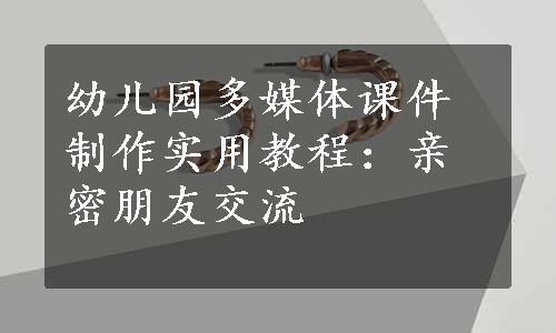 幼儿园多媒体课件制作实用教程：亲密朋友交流