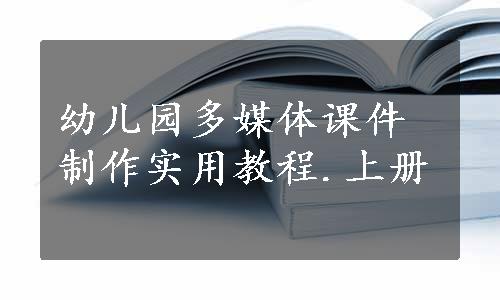 幼儿园多媒体课件制作实用教程.上册