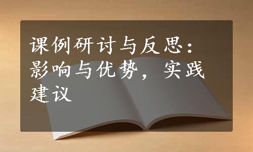 课例研讨与反思：影响与优势，实践建议