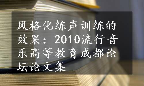 风格化练声训练的效果：2010流行音乐高等教育成都论坛论文集