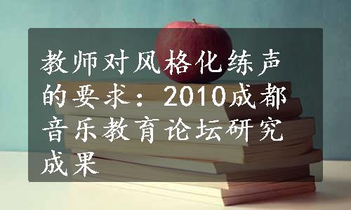 教师对风格化练声的要求：2010成都音乐教育论坛研究成果