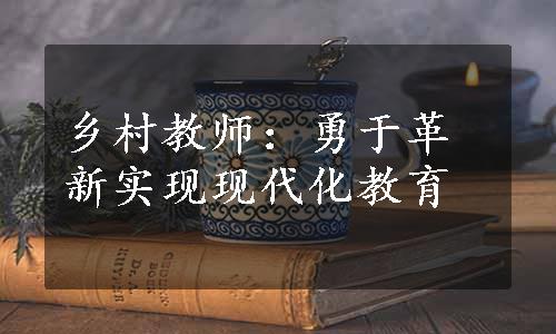 乡村教师：勇于革新实现现代化教育