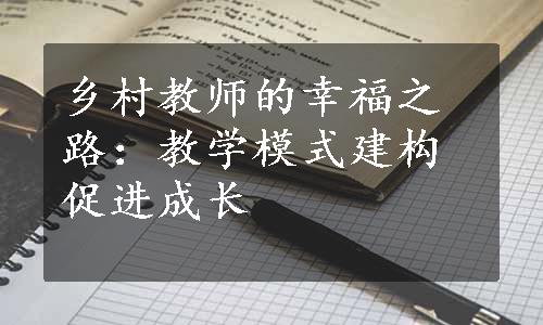 乡村教师的幸福之路：教学模式建构促进成长